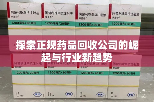 西安探索正规药品回收公司的崛起与行业新趋势