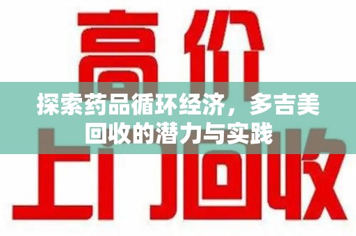 西安探索药品循环经济，多吉美回收的潜力与实践