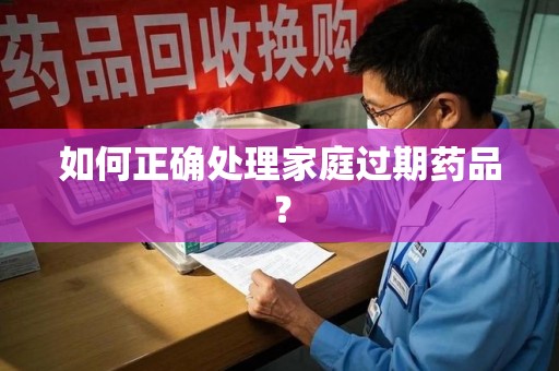 西安如何正确处理家庭过期药品？