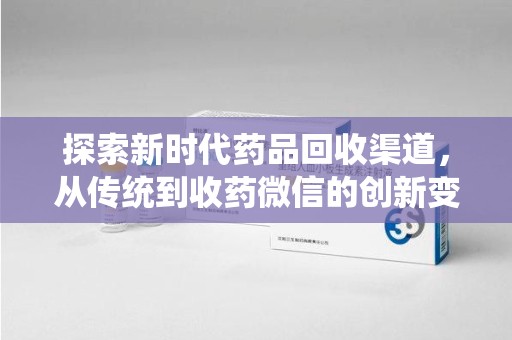 西安探索新时代药品回收渠道，从传统到收药微信的创新变革