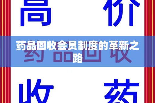 西安药品回收会员制度的革新之路