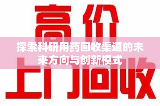 西安探索科研用药回收渠道的未来方向与创新模式