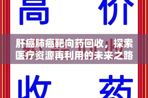 西安肝癌肺癌靶向药回收，探索医疗资源再利用的未来之路