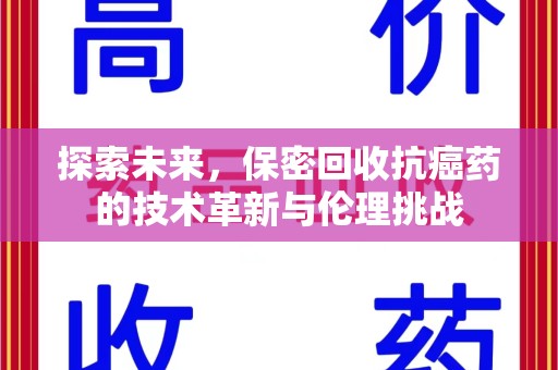 西安探索未来，保密回收抗癌药的技术革新与伦理挑战