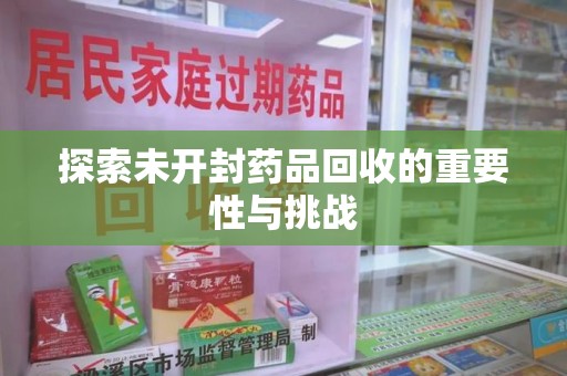 西安探索未开封药品回收的重要性与挑战