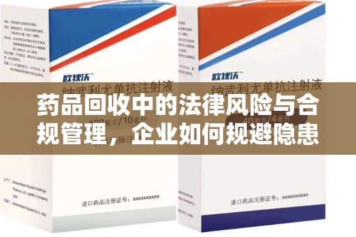 西安药品回收中的法律风险与合规管理，企业如何规避隐患