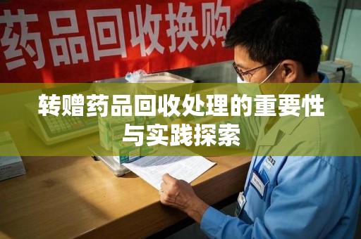 西安转赠药品回收处理的重要性与实践探索
