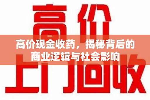 西安高价现金收药，揭秘背后的商业逻辑与社会影响