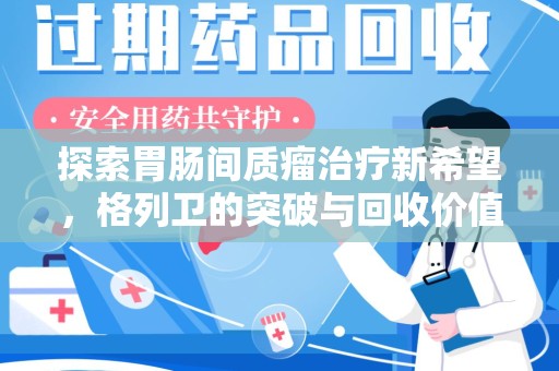 西安探索胃肠间质瘤治疗新希望，格列卫的突破与回收价值