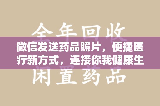 西安微信发送药品照片，便捷医疗新方式，连接你我健康生活