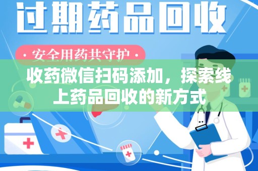 西安收药微信扫码添加，探索线上药品回收的新方式