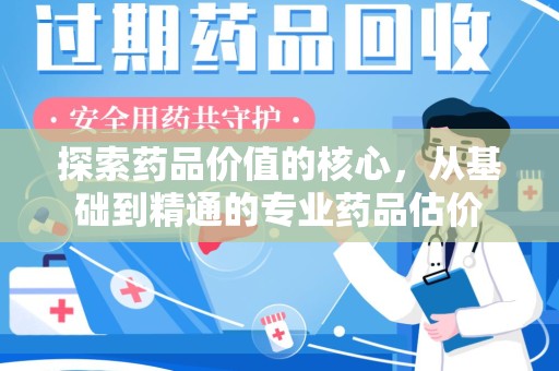 西安探索药品价值的核心，从基础到精通的专业药品估价