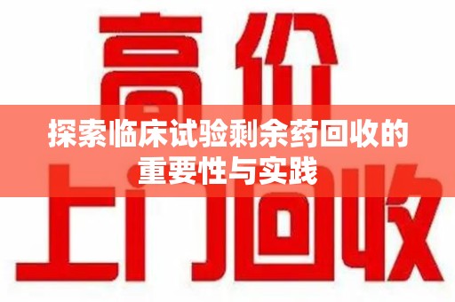 西安探索临床试验剩余药回收的重要性与实践