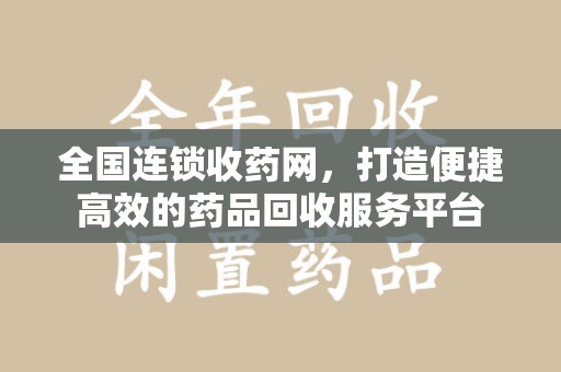 西安全国连锁收药网，打造便捷高效的药品回收服务平台