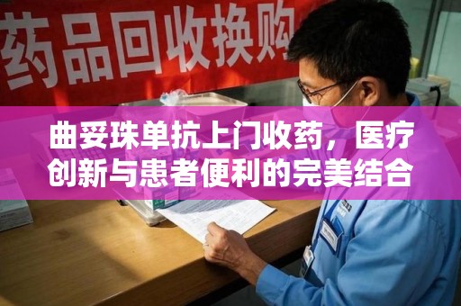 西安曲妥珠单抗上门收药，医疗创新与患者便利的完美结合