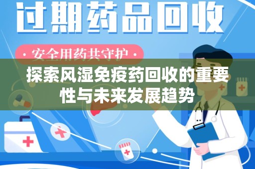 西安探索风湿免疫药回收的重要性与未来发展趋势