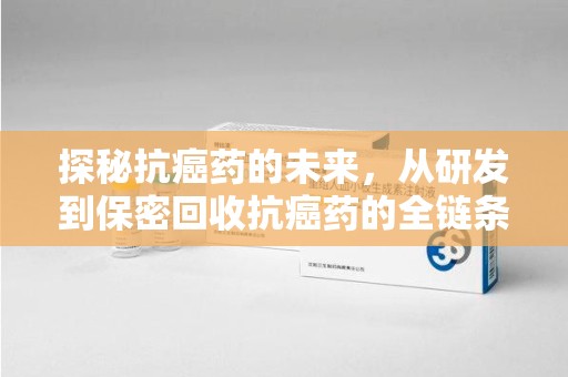 西安探秘抗癌药的未来，从研发到保密回收抗癌药的全链条革新