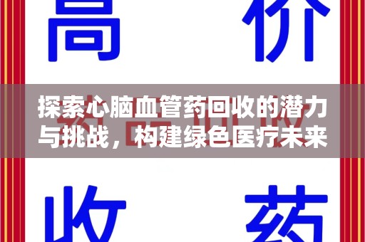 西安探索心脑血管药回收的潜力与挑战，构建绿色医疗未来