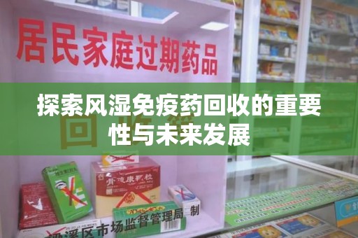 西安探索风湿免疫药回收的重要性与未来发展