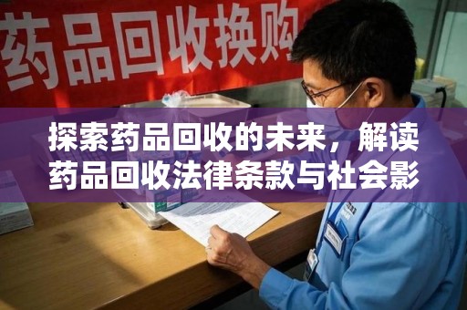 西安探索药品回收的未来，解读药品回收法律条款与社会影响