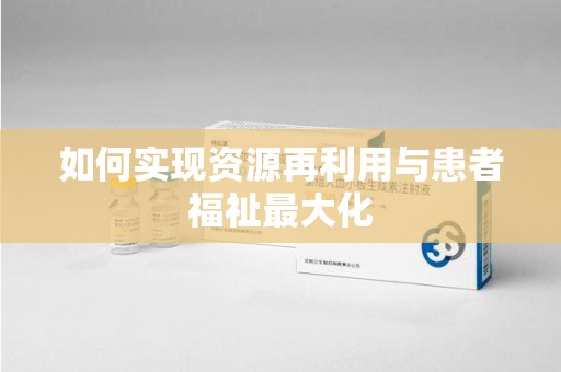 西安如何实现资源再利用与患者福祉最大化