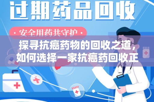 西安探寻抗癌药物的回收之道，如何选择一家抗癌药回收正规公司？