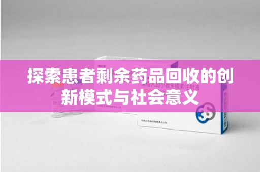 西安探索患者剩余药品回收的创新模式与社会意义