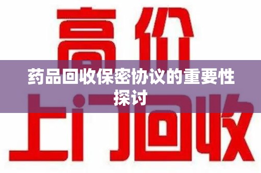 西安药品回收保密协议的重要性探讨
