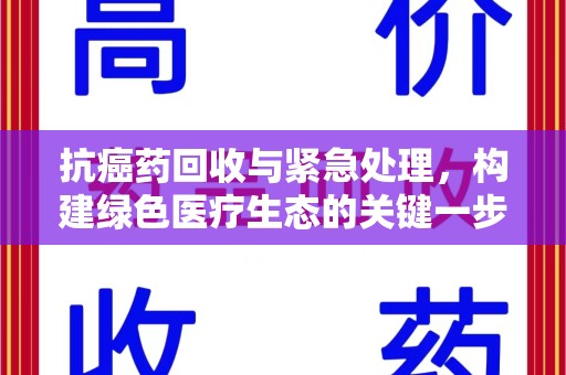 西安抗癌药回收与紧急处理，构建绿色医疗生态的关键一步