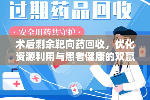 西安术后剩余靶向药回收，优化资源利用与患者健康的双赢策略