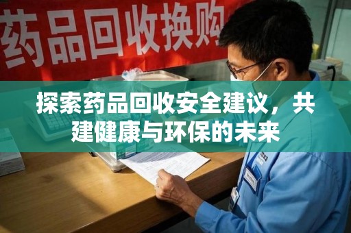 西安探索药品回收安全建议，共建健康与环保的未来