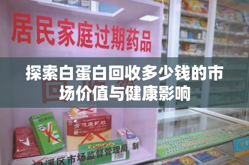西安探索白蛋白回收多少钱的市场价值与健康影响
