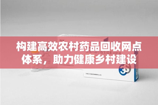 西安构建高效农村药品回收网点体系，助力健康乡村建设