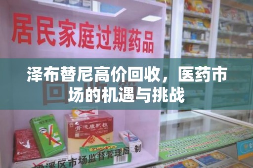 西安泽布替尼高价回收，医药市场的机遇与挑战