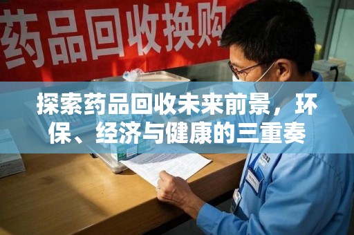 西安探索药品回收未来前景，环保、经济与健康的三重奏
