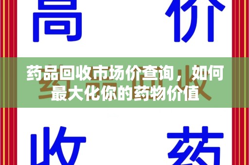西安药品回收市场价查询，如何最大化你的药物价值