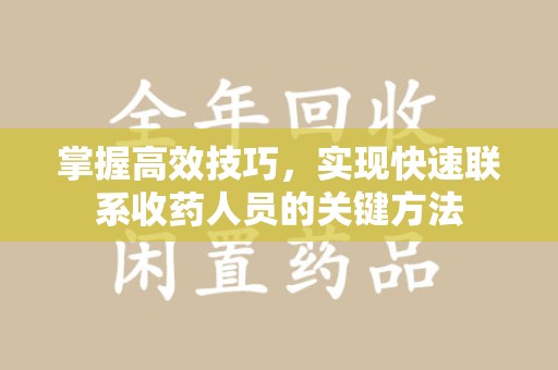 西安掌握高效技巧，实现快速联系收药人员的关键方法