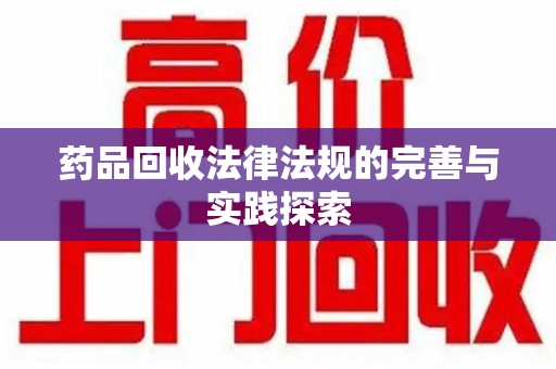 西安药品回收法律法规的完善与实践探索