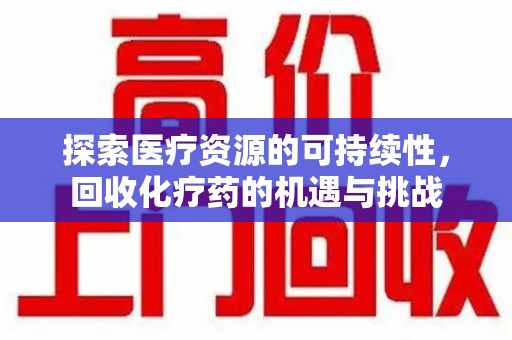 西安探索医疗资源的可持续性，回收化疗药的机遇与挑战