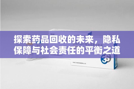 西安探索药品回收的未来，隐私保障与社会责任的平衡之道
