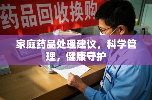 西安家庭药品处理建议，科学管理，健康守护