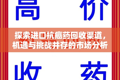 西安探索进口抗癌药回收渠道，机遇与挑战并存的市场分析