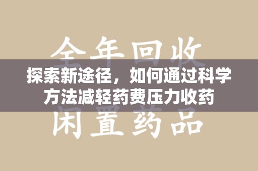 西安探索新途径，如何通过科学方法减轻药费压力收药
