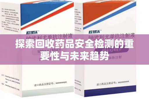 西安探索回收药品安全检测的重要性与未来趋势