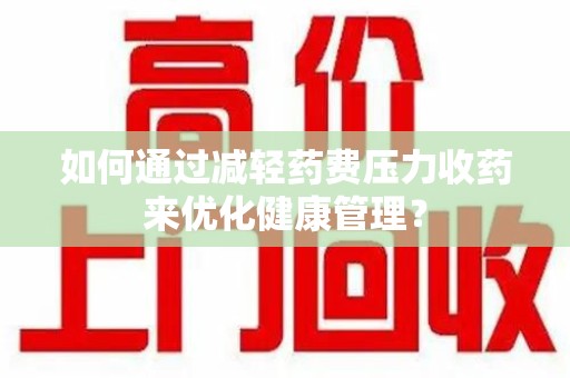 西安如何通过减轻药费压力收药来优化健康管理？