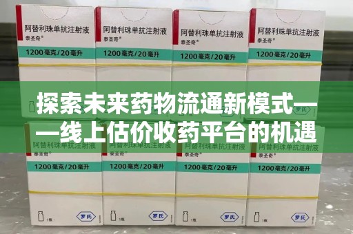 西安探索未来药物流通新模式——线上估价收药平台的机遇与挑战