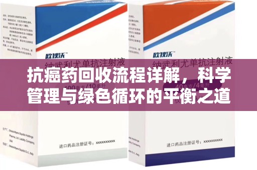 西安抗癌药回收流程详解，科学管理与绿色循环的平衡之道