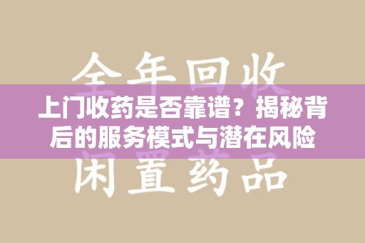 西安上门收药是否靠谱？揭秘背后的服务模式与潜在风险