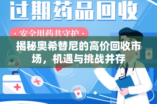 西安揭秘奥希替尼的高价回收市场，机遇与挑战并存