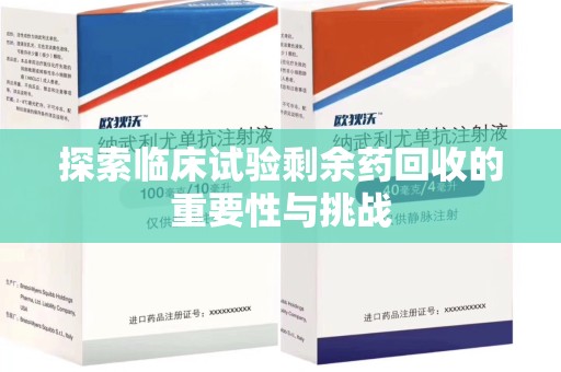 西安探索临床试验剩余药回收的重要性与挑战